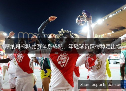 摩纳哥梯队比赛体系成熟,年轻球员获得稳定出场 摩纳哥梯队比赛体系成熟,年轻球员获得稳定出场