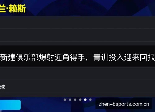 新建俱乐部爆射近角得手,青训投入迎来回报 新建俱乐部爆射近角得手,青训投入迎来回报